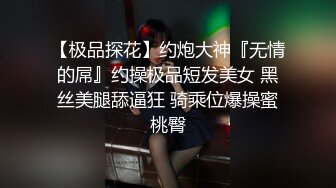 【极品探花】约炮大神『无情的屌』约操极品短发美女 黑丝美腿舔逼狂 骑乘位爆操蜜桃臀