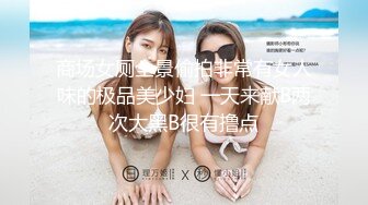 商场女厕全景偷拍非常有女人味的极品美少妇 一天来献B两次大黑B很有撸点