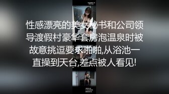 性感漂亮的美女秘书和公司领导渡假村豪华套房泡温泉时被故意挑逗要求啪啪,从浴池一直操到天台,差点被人看见!