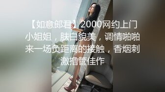 【如意郎君】2000网约上门小姐姐，肤白貌美，调情啪啪来一场负距离的接触，香烟刺激撸管佳作