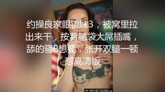 约操良家眼镜妹3，被窝里拉出来干，按着脑袋大屌插嘴，舔的骚B想要，张开双腿一顿怼高清版