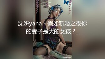 沈妍yana - 假如新婚之夜你的妻子是大的女孩？_