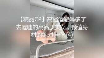 【精品CP】高档酒吧喝多了去嘘嘘的高品质美女，颜值身材的绝对佳作 (4)