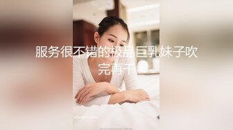 服务很不错的极品巨乳妹子吹完再干