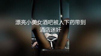 漂亮小美女酒吧被人下药带到酒店迷奸