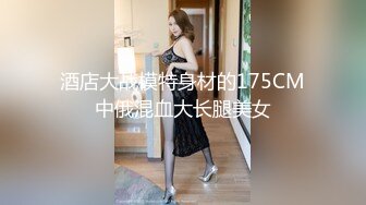 酒店大战模特身材的175CM中俄混血大长腿美女