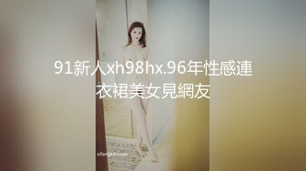 91新人xh98hx.96年性感連衣裙美女見網友