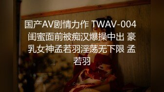 国产AV剧情力作 TWAV-004 闺蜜面前被痴汉爆操中出 豪乳女神孟若羽淫荡无下限 孟若羽