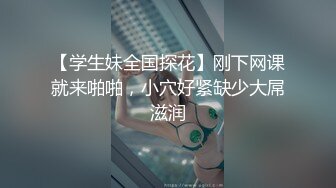 【学生妹全国探花】刚下网课就来啪啪，小穴好紧缺少大屌滋润