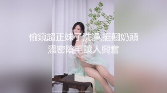 偷窺超正妹子洗澡,挺翹奶頭濃密陰毛讓人興奮