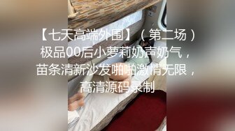 【七天高端外围】（第二场）极品00后小萝莉奶声奶气，苗条清新沙发啪啪激情无限，高清源码录制